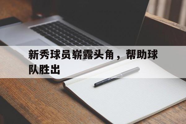 新秀球员崭露头角，帮助球队胜出